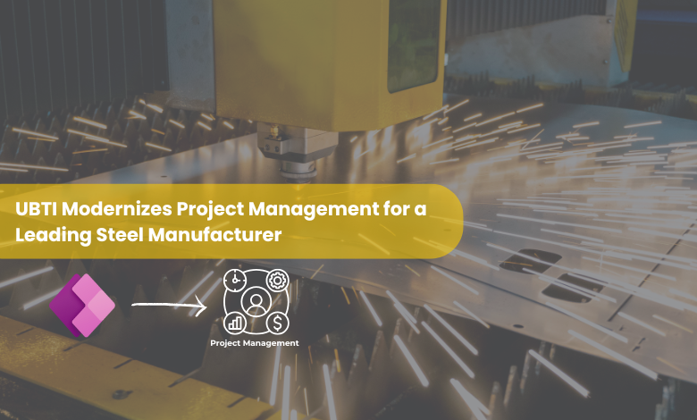 UBTI Modernizes Project Management for a Leading Steel Manufacturer